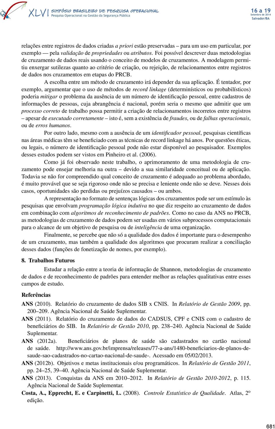 A modelagem permitiu enxergar sutilezas quanto ao critério de criação, ou rejeição, de relacionamentos entre registros de dados nos cruzamentos em etapas do PRCB.