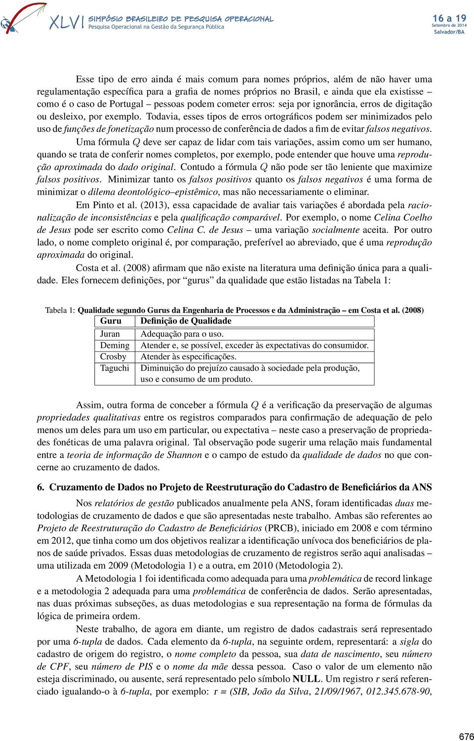 Todavia, esses tipos de erros ortográficos podem ser minimizados pelo uso de funções de fonetização num processo de conferência de dados a fim de evitar falsos negativos.