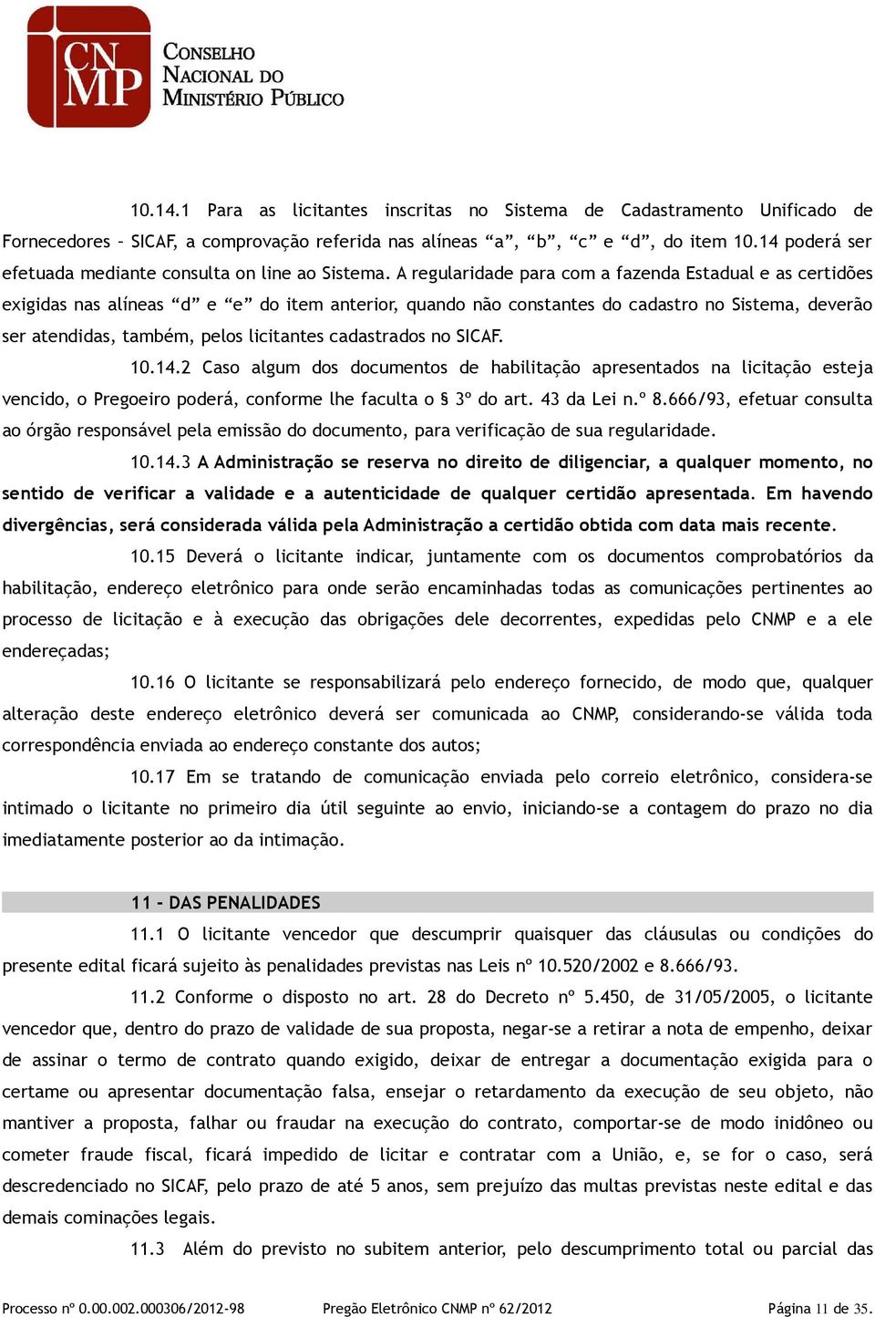 A regularidade para com a fazenda Estadual e as certidões exigidas nas alíneas d e e do item anterior, quando não constantes do cadastro no Sistema, deverão ser atendidas, também, pelos licitantes