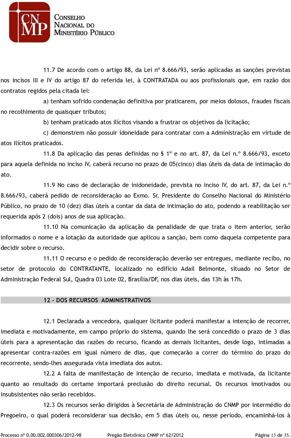 sofrido condenação definitiva por praticarem, por meios dolosos, fraudes fiscais no recolhimento de quaisquer tributos; b) tenham praticado atos ilícitos visando a frustrar os objetivos da licitação;