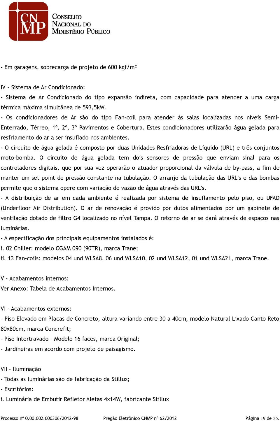 Estes condicionadores utilizarão água gelada para resfriamento do ar a ser insuflado nos ambientes.