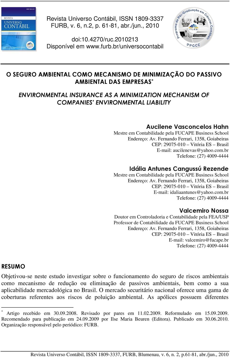 Aucilene Vasconcelos Hahn Mestre em Contabilidade pela FUCAPE Business School Endereço: Av. Fernando Ferrari, 1358, Goiabeiras CEP: 29075-010 Vitória ES Brasil E-mail: aucilenevas@yahoo.com.