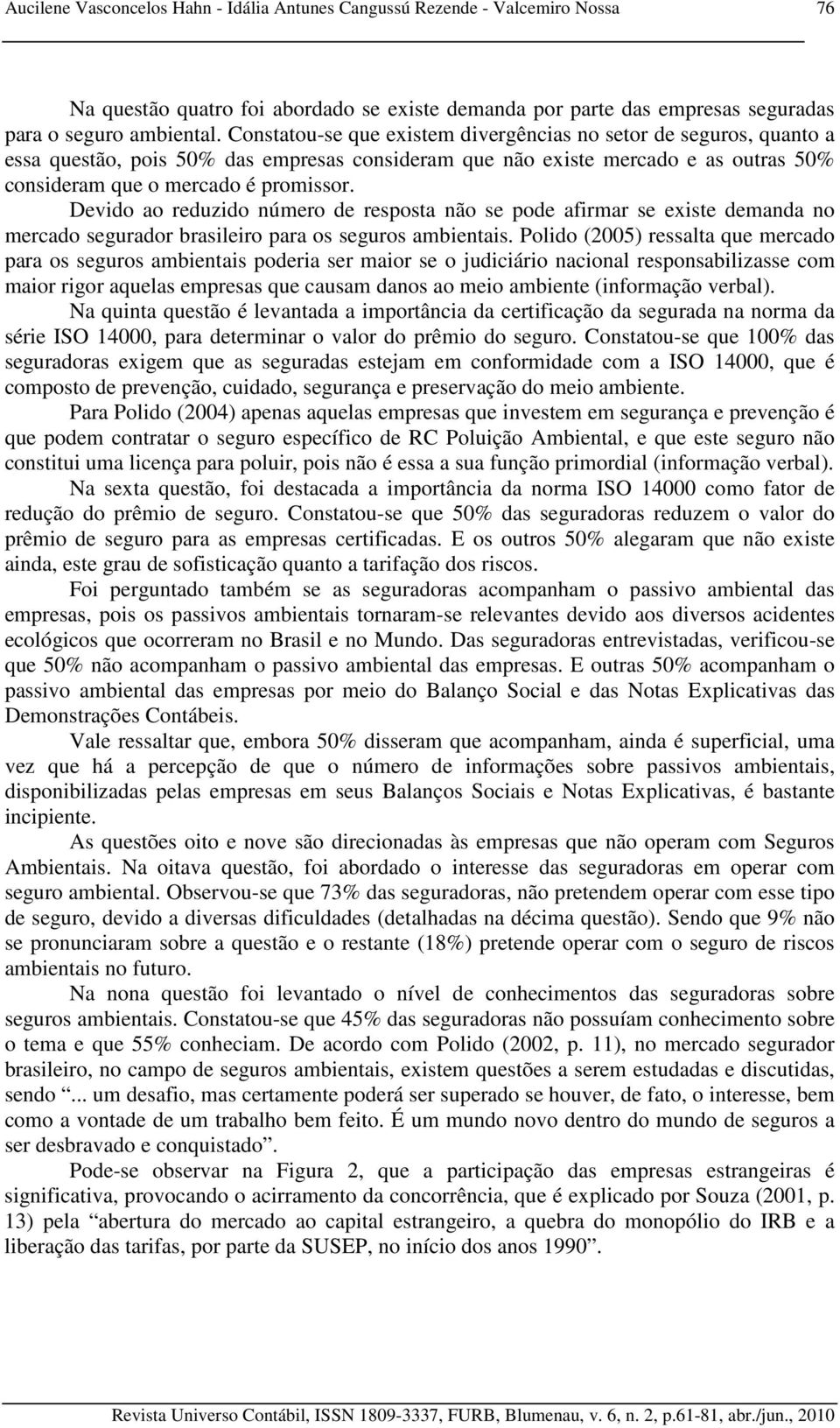 Devido ao reduzido número de resposta não se pode afirmar se existe demanda no mercado segurador brasileiro para os seguros ambientais.