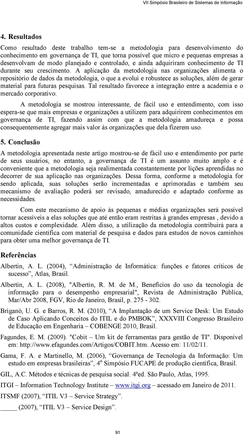 A aplicação da metodologia nas organizações alimenta o repositório de dados da metodologia, o que a evolui e robustece as soluções, além de gerar material para futuras pesquisas.