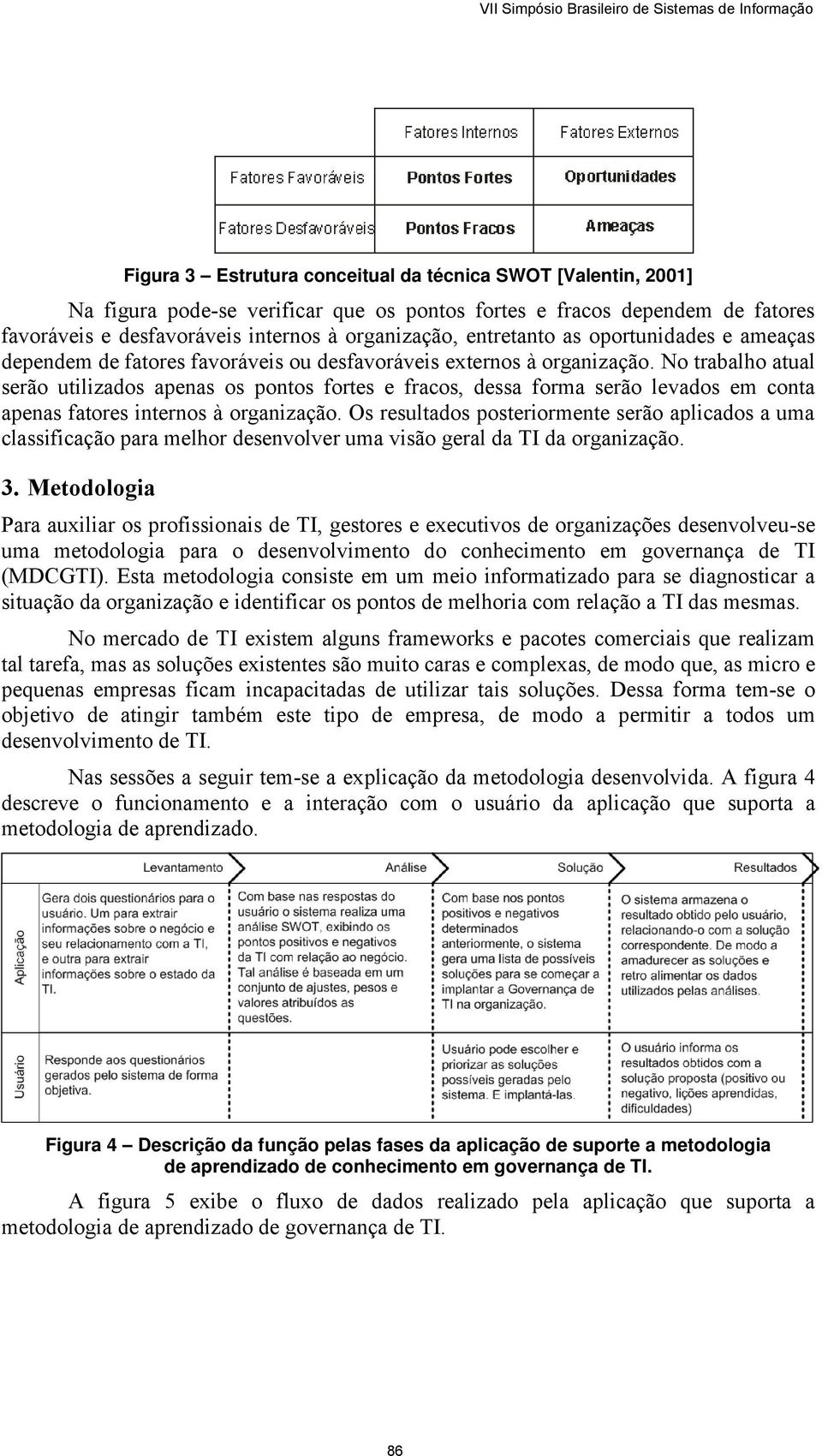 No trabalho atual serão utilizados apenas os pontos fortes e fracos, dessa forma serão levados em conta apenas fatores internos à organização.