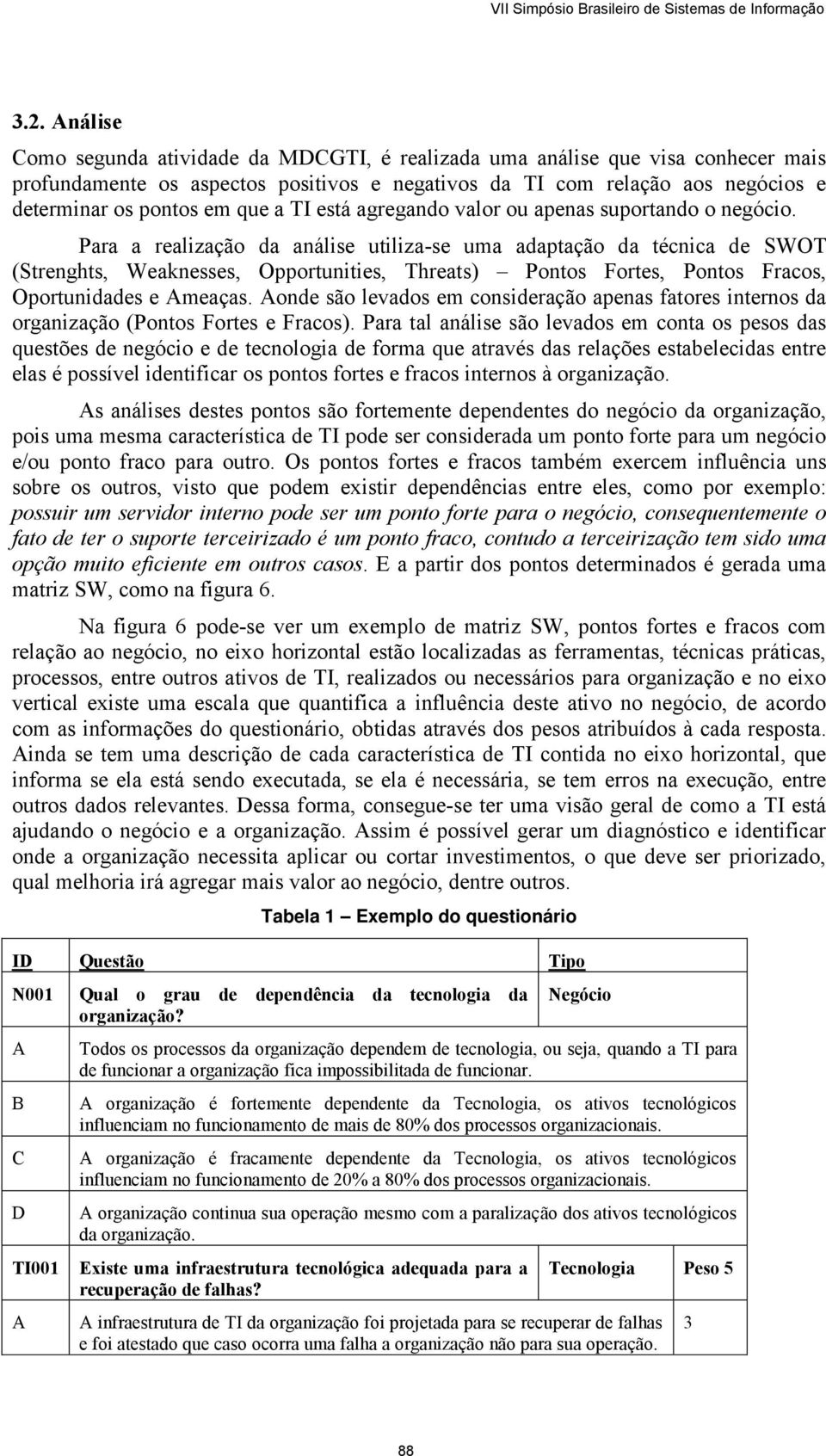 Para a realização da análise utiliza-se uma adaptação da técnica de SWOT (Strenghts, Weaknesses, Opportunities, Threats) Pontos Fortes, Pontos Fracos, Oportunidades e Ameaças.