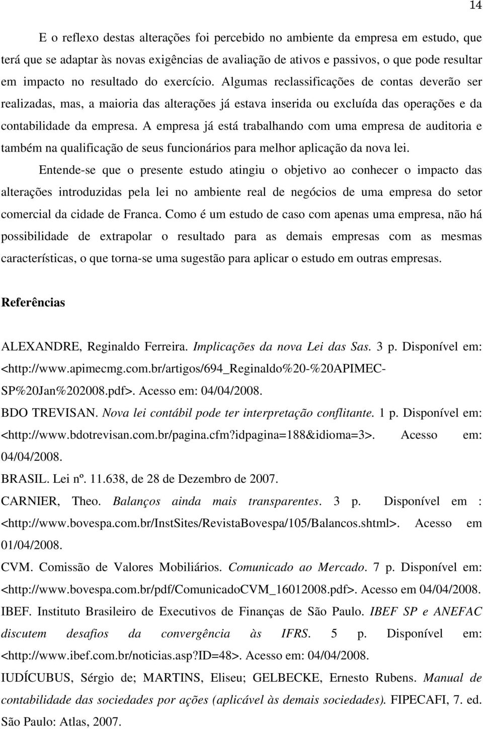 A empresa já está trabalhando com uma empresa de auditoria e também na qualificação de seus funcionários para melhor aplicação da nova lei.