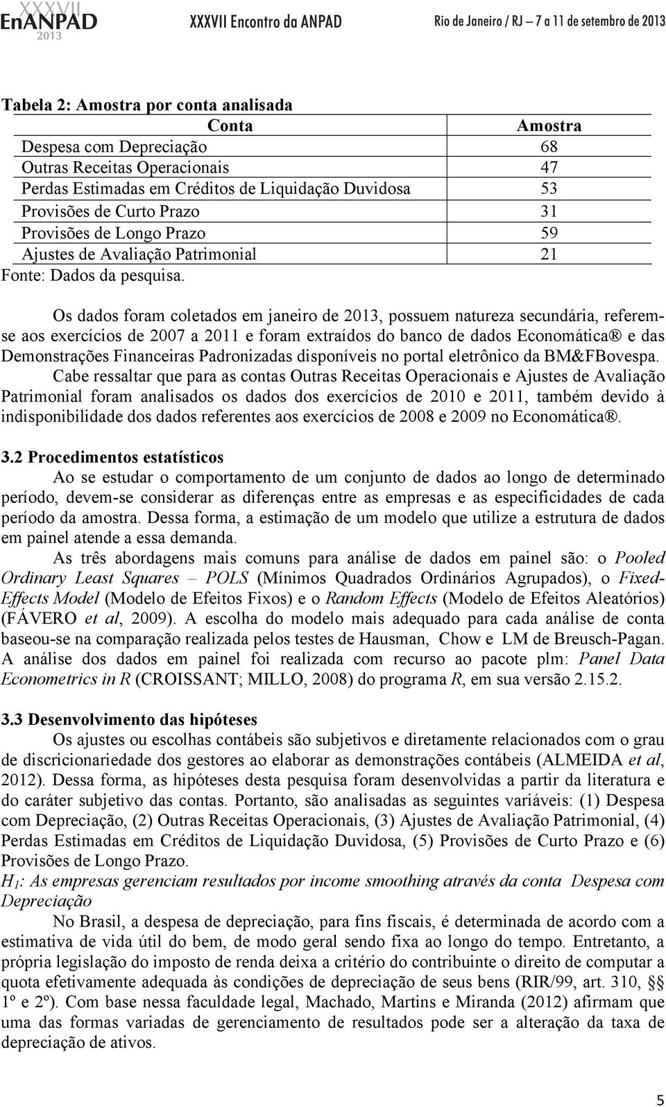 Os dados foram coletados em janeiro de 2013, possuem natureza secundária, referemse aos exercícios de 2007 a 2011 e foram extraídos do banco de dados Economática e das Demonstrações Financeiras