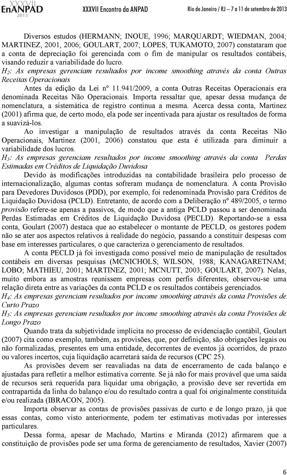 H 2 : As empresas gerenciam resultados por income smoothing através da conta Outras Receitas Operacionais Antes da edição da Lei nº 11.