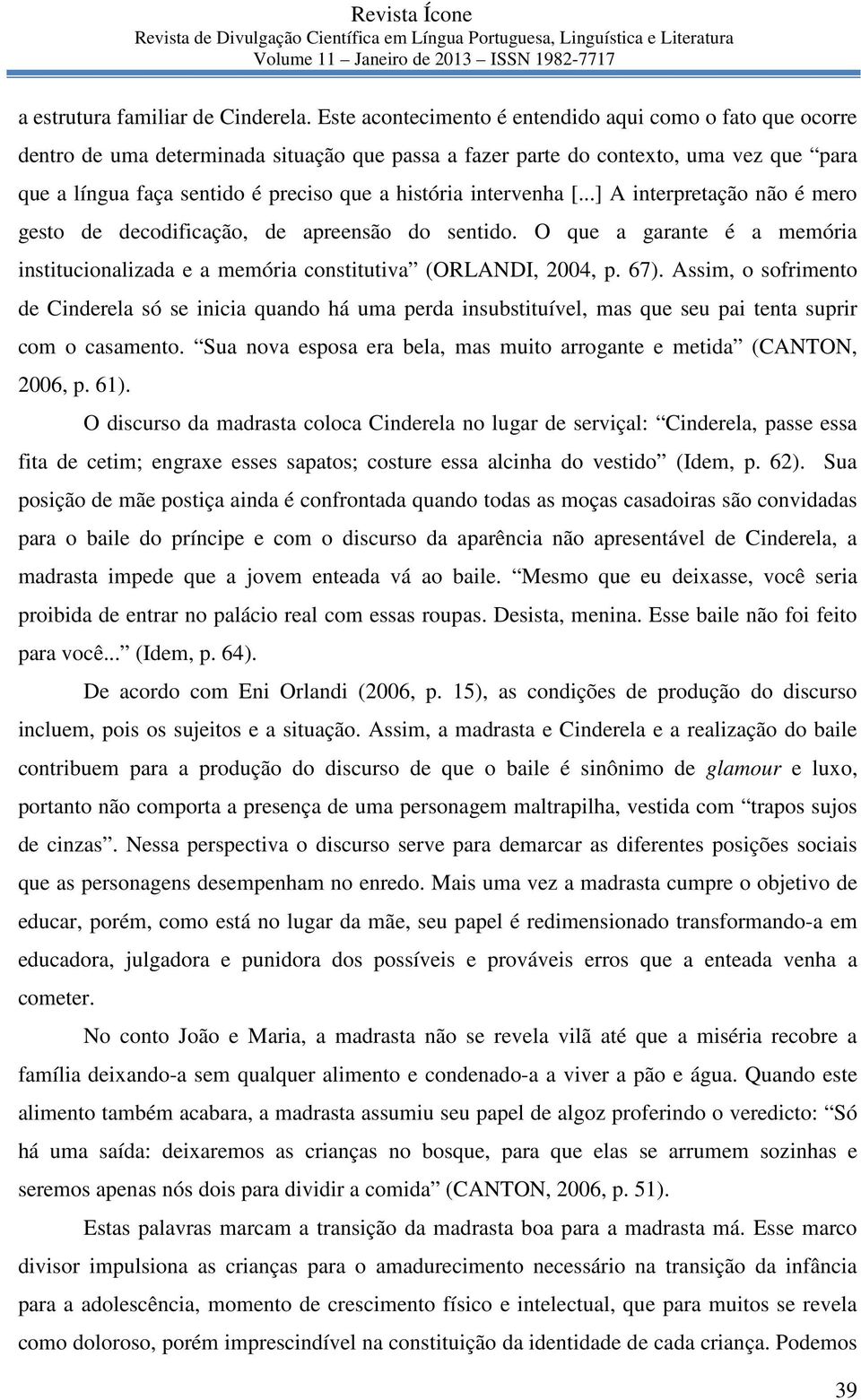 intervenha [...] A interpretação não é mero gesto de decodificação, de apreensão do sentido. O que a garante é a memória institucionalizada e a memória constitutiva (ORLANDI, 2004, p. 67).