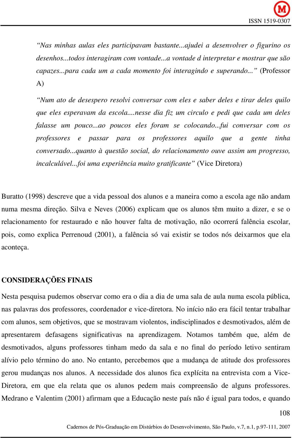 ..nesse dia fiz um circulo e pedi que cada um deles falasse um pouco...ao poucos eles foram se colocando.