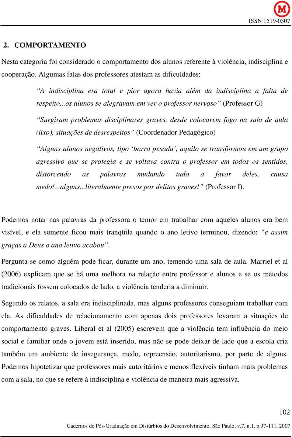 ..os alunos se alegravam em ver o professor nervoso (Professor G) Surgiram problemas disciplinares graves, desde colocarem fogo na sala de aula (lixo), situações de desrespeitos (Coordenador