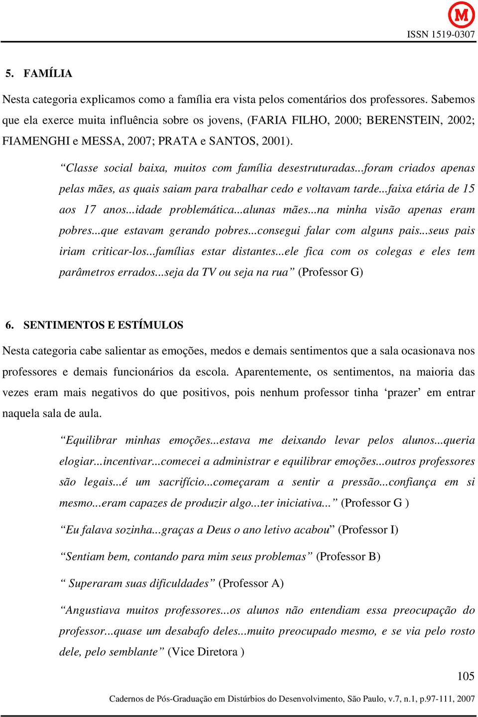 ..foram criados apenas pelas mães, as quais saiam para trabalhar cedo e voltavam tarde...faixa etária de 15 aos 17 anos...idade problemática...alunas mães...na minha visão apenas eram pobres.