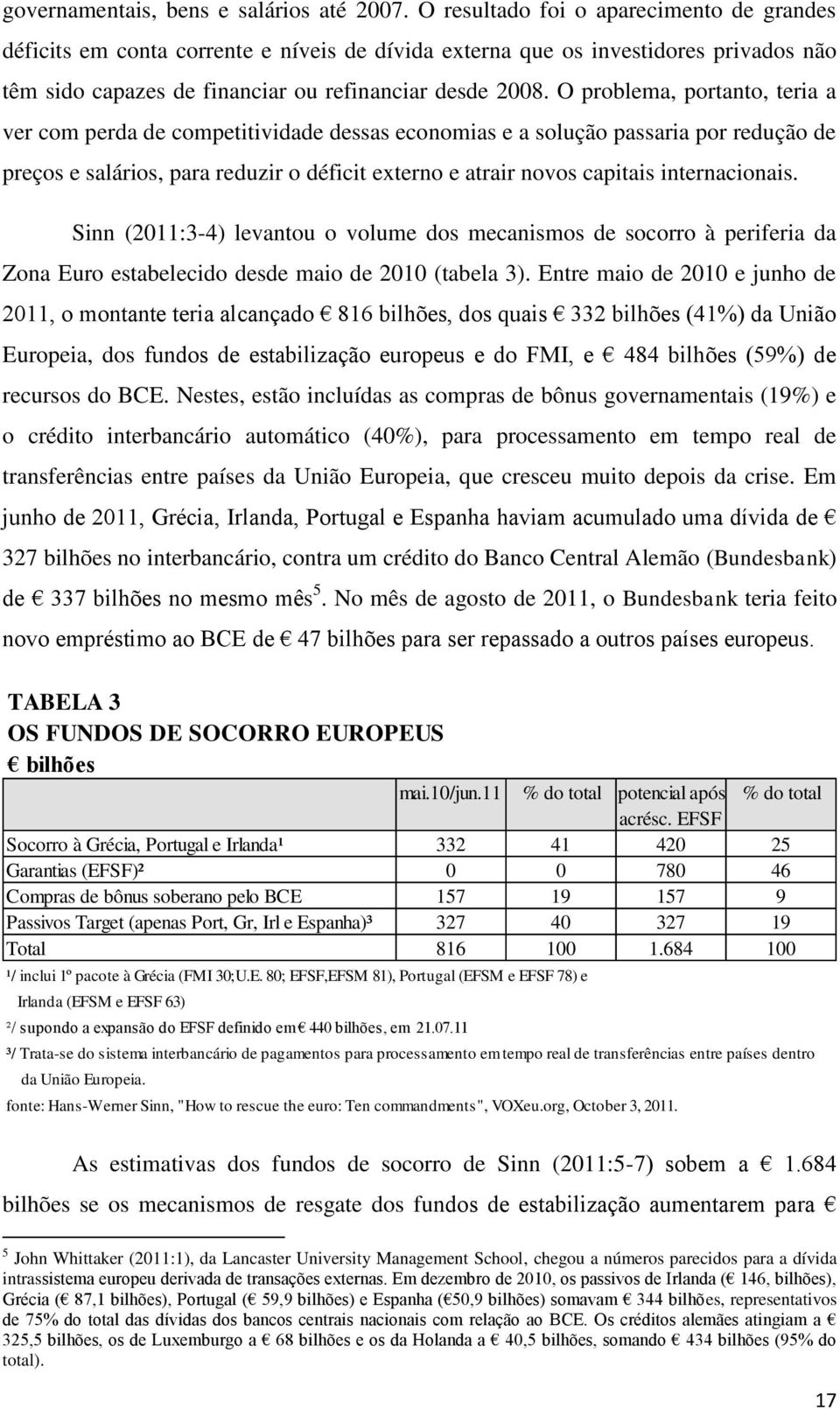 O problema, portanto, teria a ver com perda de competitividade dessas economias e a solução passaria por redução de preços e salários, para reduzir o déficit externo e atrair novos capitais