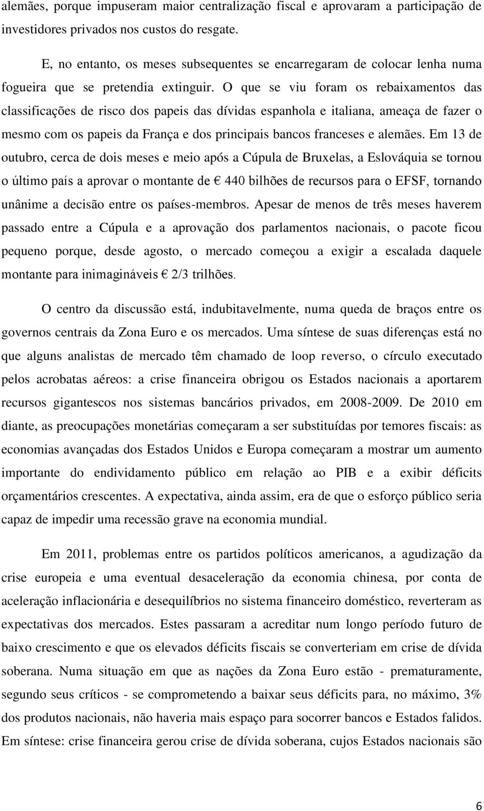 O que se viu foram os rebaixamentos das classificações de risco dos papeis das dívidas espanhola e italiana, ameaça de fazer o mesmo com os papeis da França e dos principais bancos franceses e