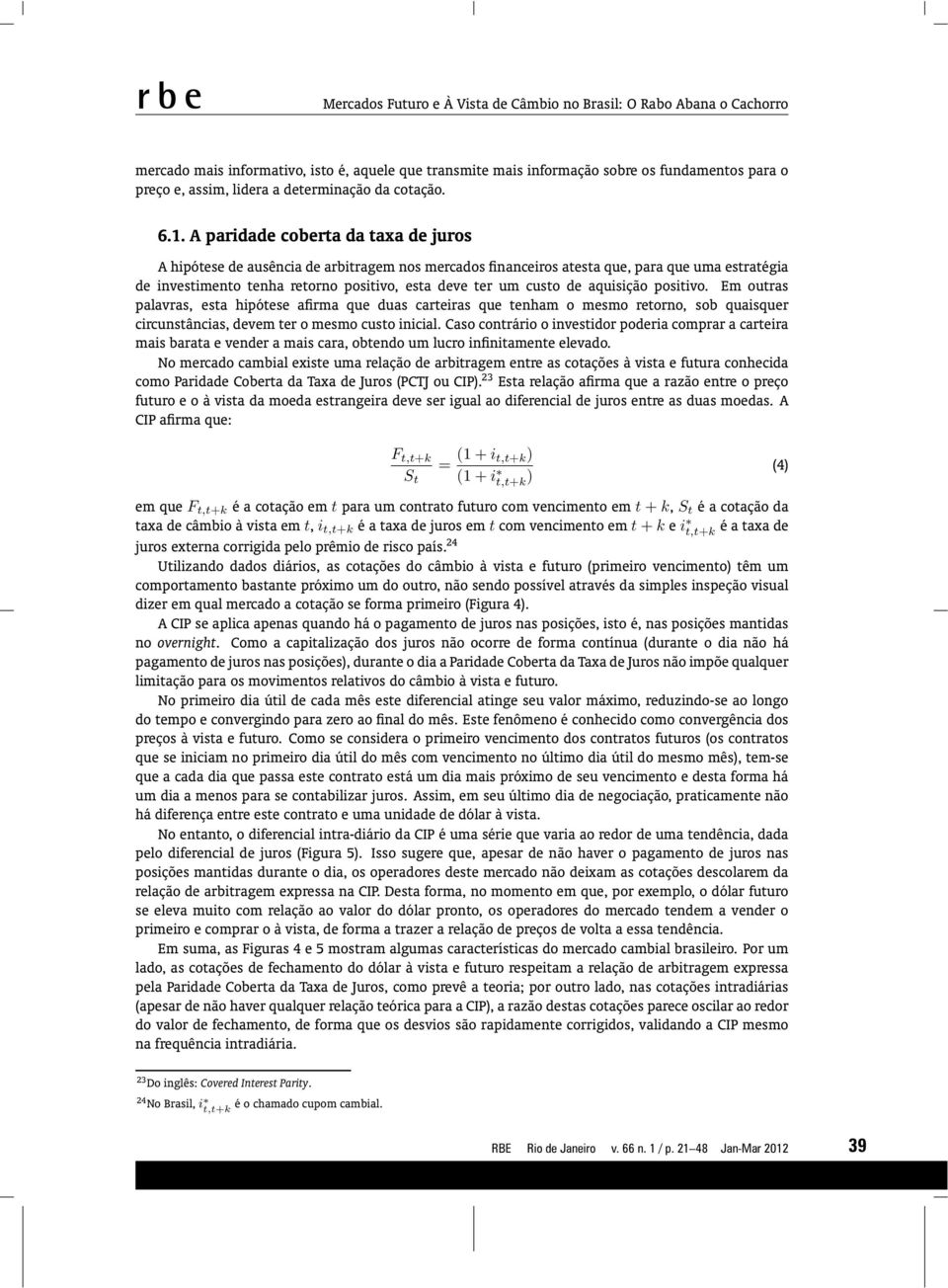 Aparidadecobertadataxadejuros A hipótese de ausência de arbitragem nos mercados financeiros atesta que, para que uma estratégia de investimento tenha retorno positivo, esta deve ter um custo de