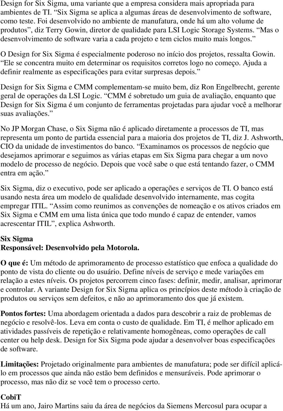 Mas o desenvolvimento de software varia a cada projeto e tem ciclos muito mais longos. O Design for Six Sigma é especialmente poderoso no início dos projetos, ressalta Gowin.