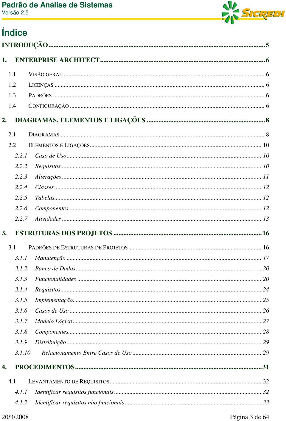 ESTRUTURAS DOS PROJETOS...16 3.1 PADRÕES DE ESTRUTURAS DE PROJETOS... 16 3.1.1 Manutenção... 17 3.1.2 Banco de Dados... 20 3.1.3 Funcionalidades... 20 3.1.4 Requisitos... 24 3.1.5 Implementação... 25 3.