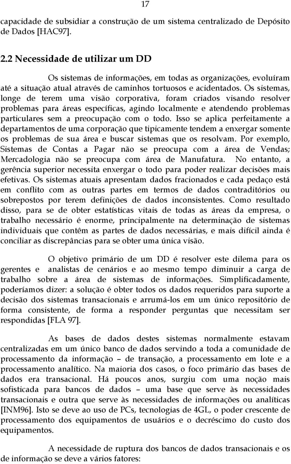 Os sistemas, longe de terem uma visão corporativa, foram criados visando resolver problemas para áreas específicas, agindo localmente e atendendo problemas particulares sem a preocupação com o todo.