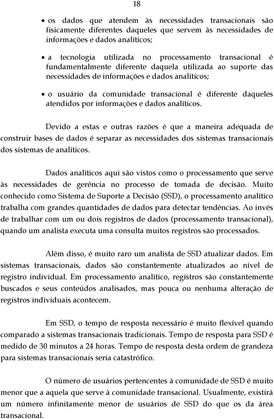 informações e dados analíticos. Devido a estas e outras razões é que a maneira adequada de construir bases de dados é separar as necessidades dos sistemas transacionais dos sistemas de analíticos.