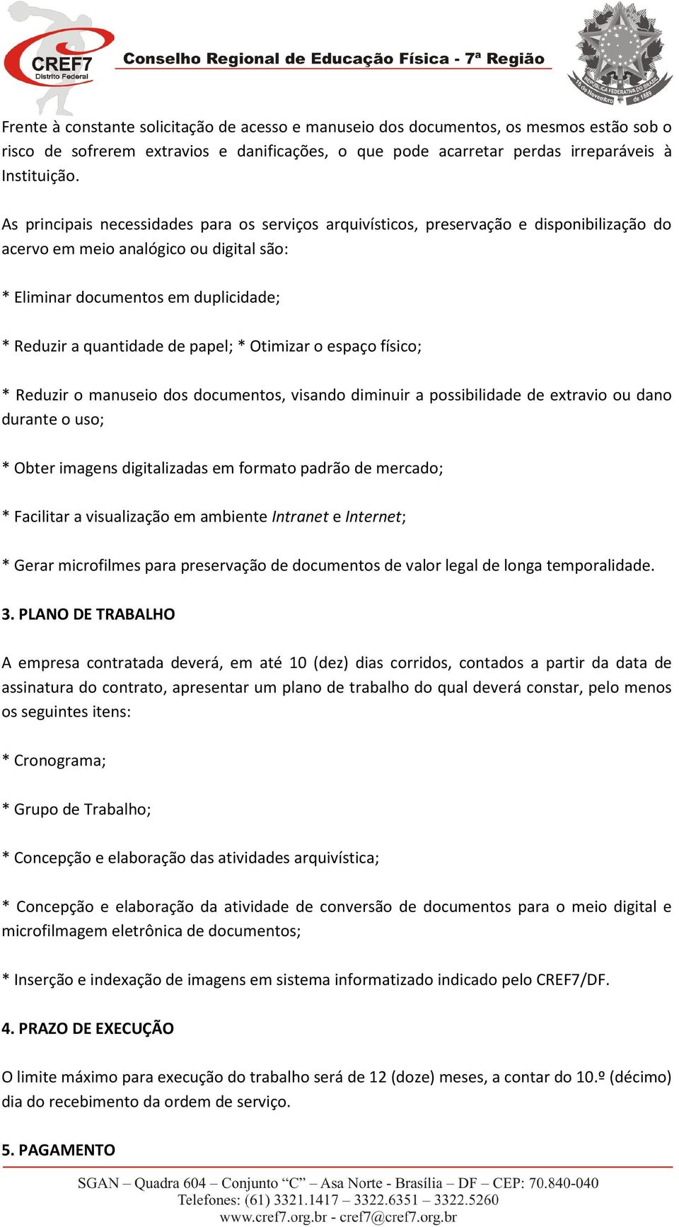 papel; * Otimizar o espaço físico; * Reduzir o manuseio dos documentos, visando diminuir a possibilidade de extravio ou dano durante o uso; * Obter imagens digitalizadas em formato padrão de mercado;