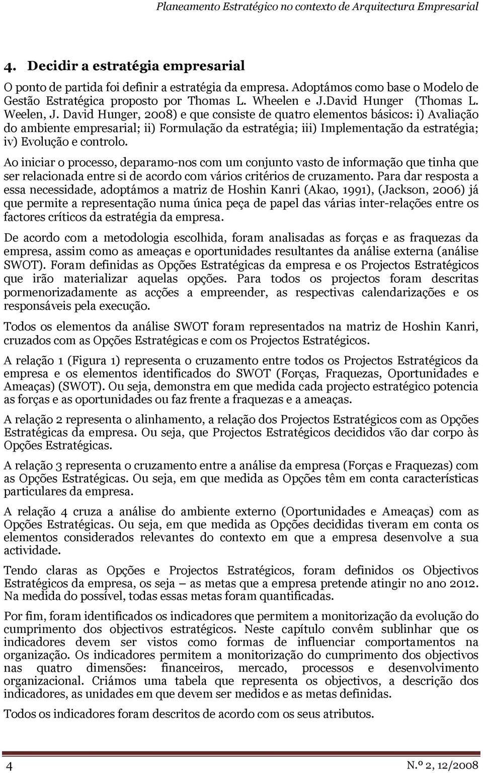 David Hunger, 2008) e que consiste de quatro elementos básicos: i) Avaliação do ambiente empresarial; ii) Formulação da estratégia; iii) Implementação da estratégia; iv) Evolução e controlo.