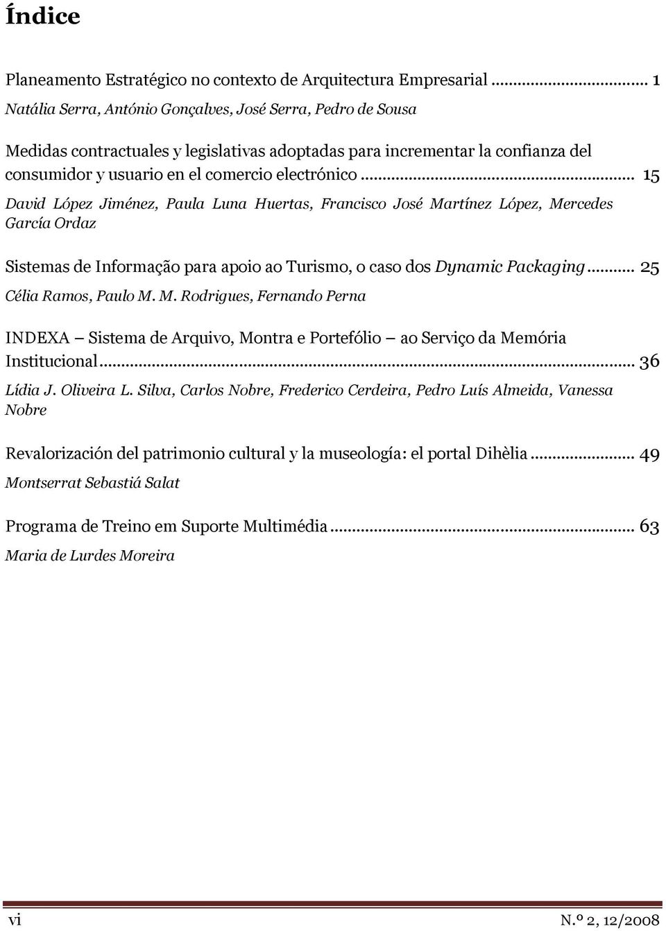 .. 15 David López Jiménez, Paula Luna Huertas, Francisco José Martínez López, Mercedes García Ordaz Sistemas de Informação para apoio ao Turismo, o caso dos Dynamic Packaging... 25 Célia Ramos, Paulo M.