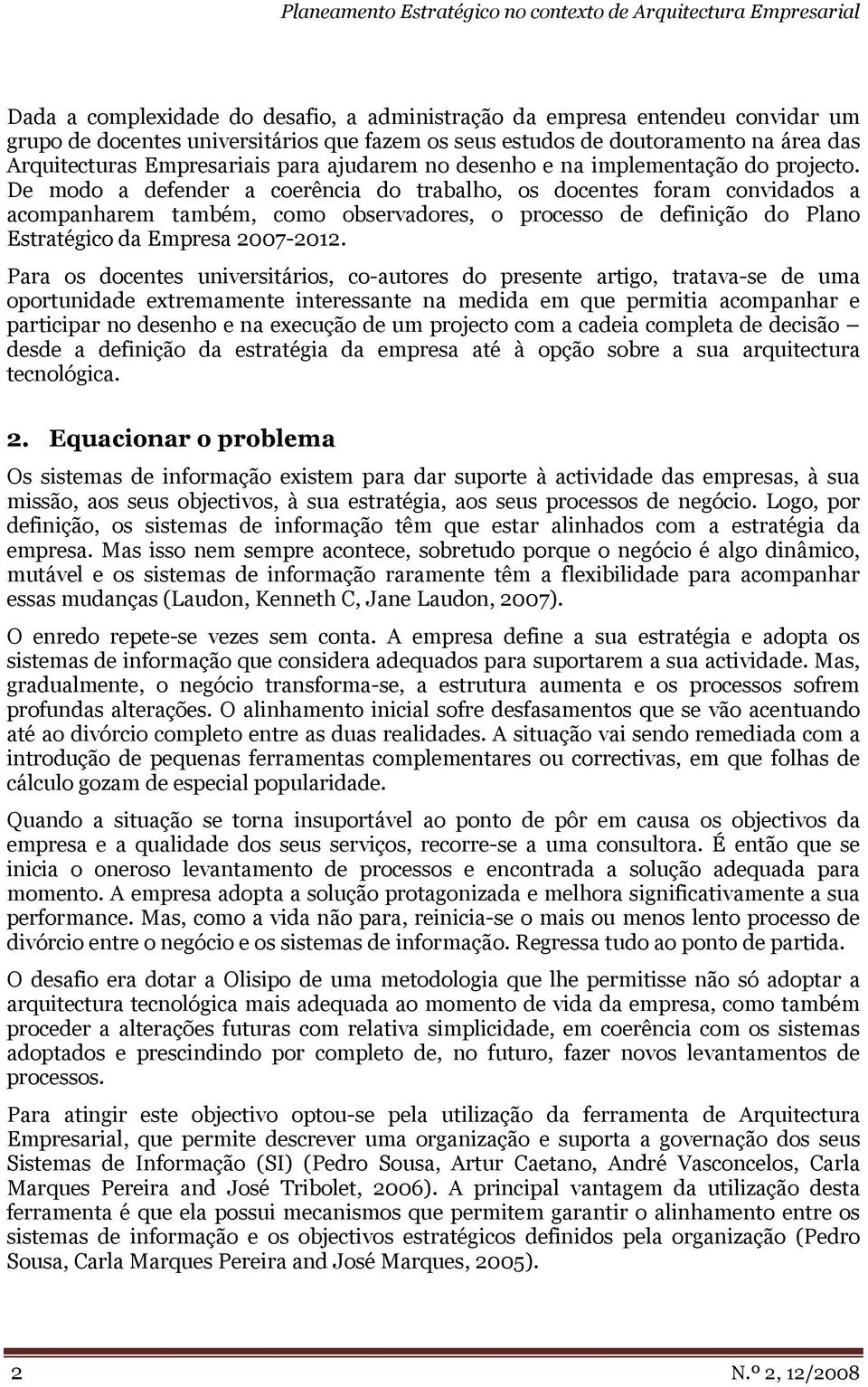 De modo a defender a coerência do trabalho, os docentes foram convidados a acompanharem também, como observadores, o processo de definição do Plano Estratégico da Empresa 2007-2012.