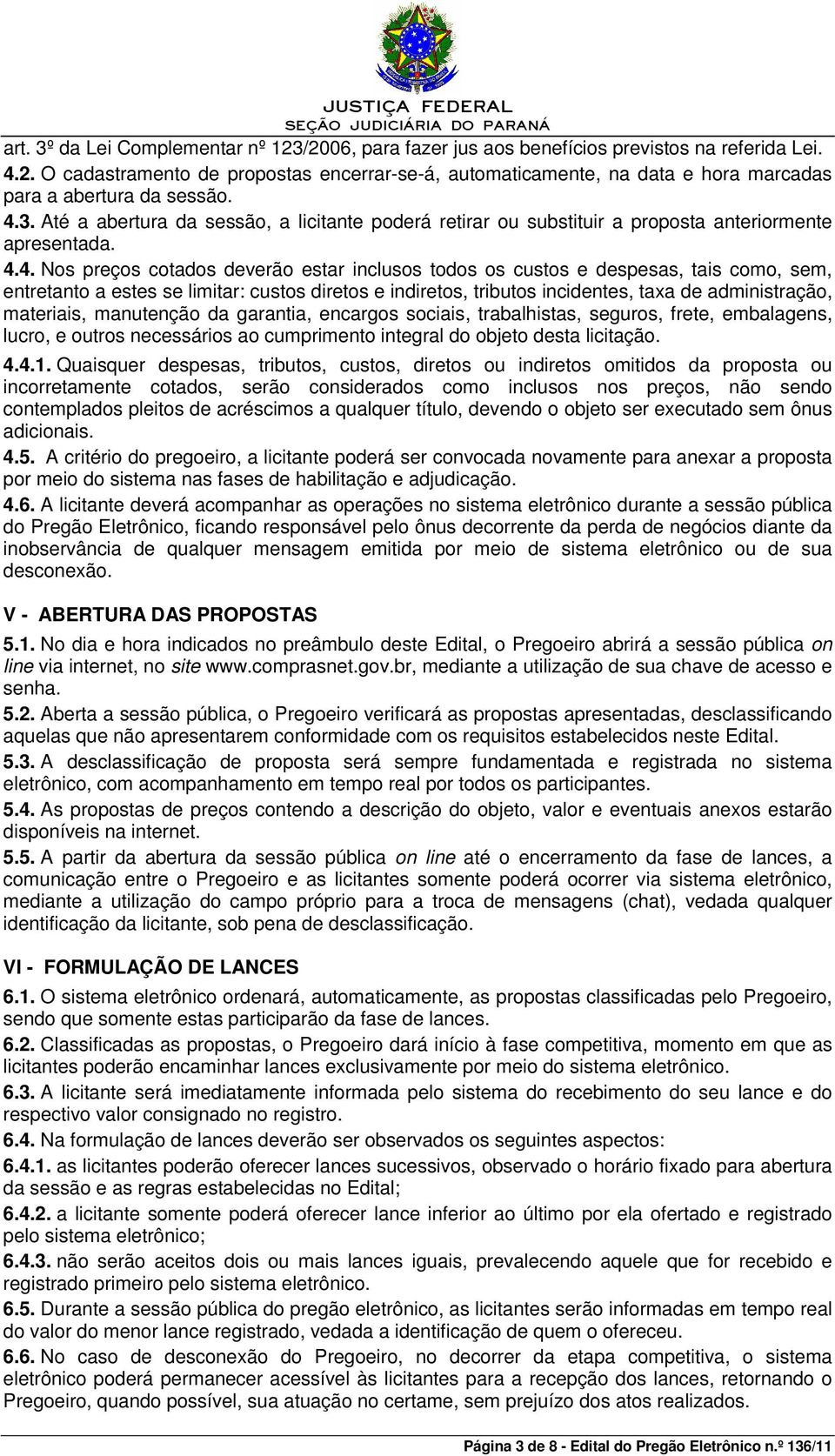 sem, entretanto a estes se limitar: custos diretos e indiretos, tributos incidentes, taxa de administração, materiais, manutenção da garantia, encargos sociais, trabalhistas, seguros, frete,