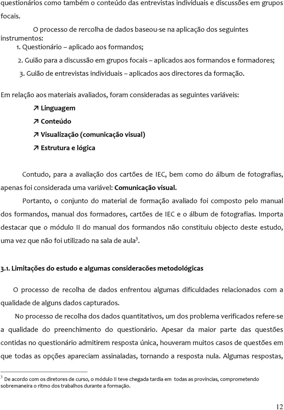 Em relação aos materiais avaliados, foram consideradas as seguintes variáveis: Linguagem Conteúdo Visualização (comunicação visual) Estrutura e lógica Contudo, para a avaliação dos cartões de IEC,