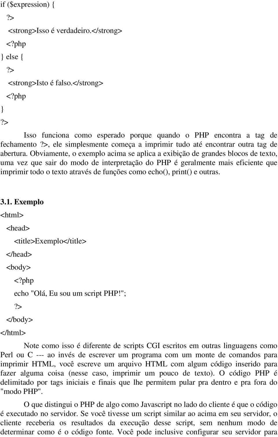 Obviamente, o exemplo acima se aplica a exibição de grandes blocos de texto, uma vez que sair do modo de interpretação do PHP é geralmente mais eficiente que imprimir todo o texto através de funções