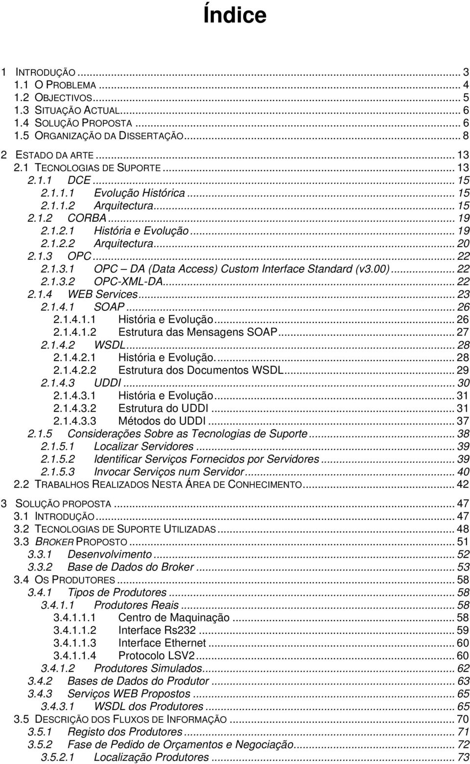 .. 22 2.1.3.1 OPC DA (Data Access) Custom Interface Standard (v3.00)... 22 2.1.3.2 OPC-XML-DA... 22 2.1.4 WEB Services... 23 2.1.4.1 SOAP... 26 2.1.4.1.1 História e Evolução... 26 2.1.4.1.2 Estrutura das Mensagens SOAP.