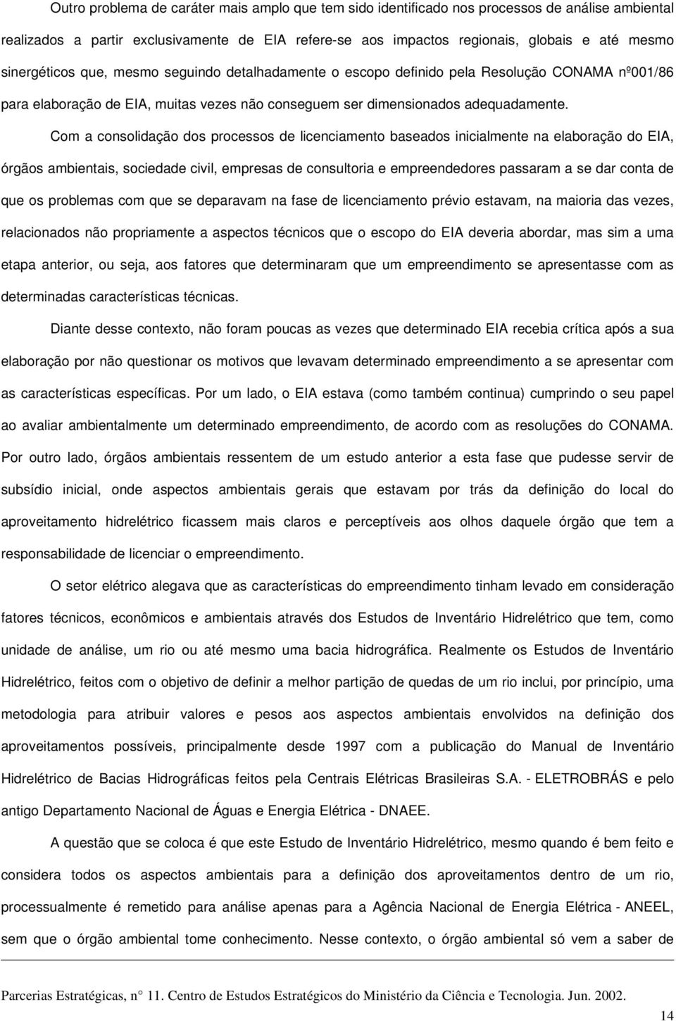 Com a consolidação dos processos de licenciamento baseados inicialmente na elaboração do EIA, órgãos ambientais, sociedade civil, empresas de consultoria e empreendedores passaram a se dar conta de