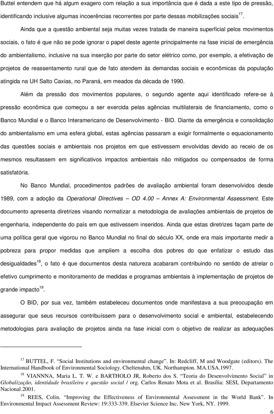 emergência do ambientalismo, inclusive na sua inserção por parte do setor elétrico como, por exemplo, a efetivação de projetos de reassentamento rural que de fato atendem às demandas sociais e