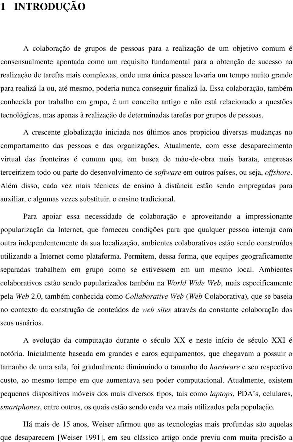 Essa colaboração, também conhecida por trabalho em grupo, é um conceito antigo e não está relacionado a questões tecnológicas, mas apenas à realização de determinadas tarefas por grupos de pessoas.