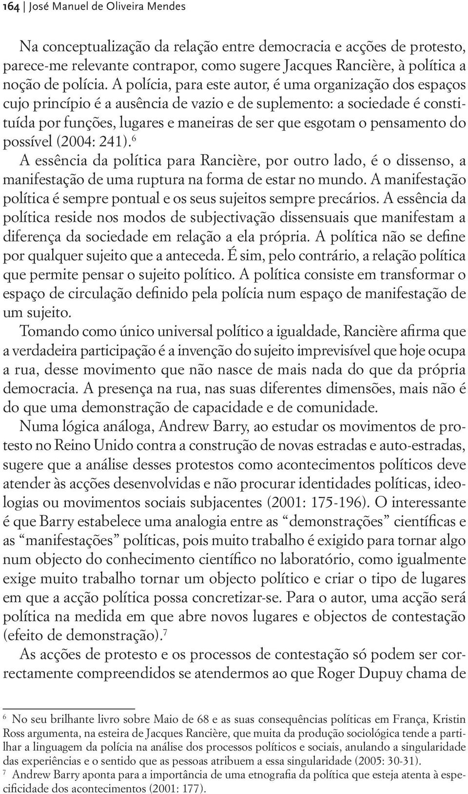 pensamento do possível (2004: 241). 6 A essência da política para Rancière, por outro lado, é o dissenso, a manifestação de uma ruptura na forma de estar no mundo.