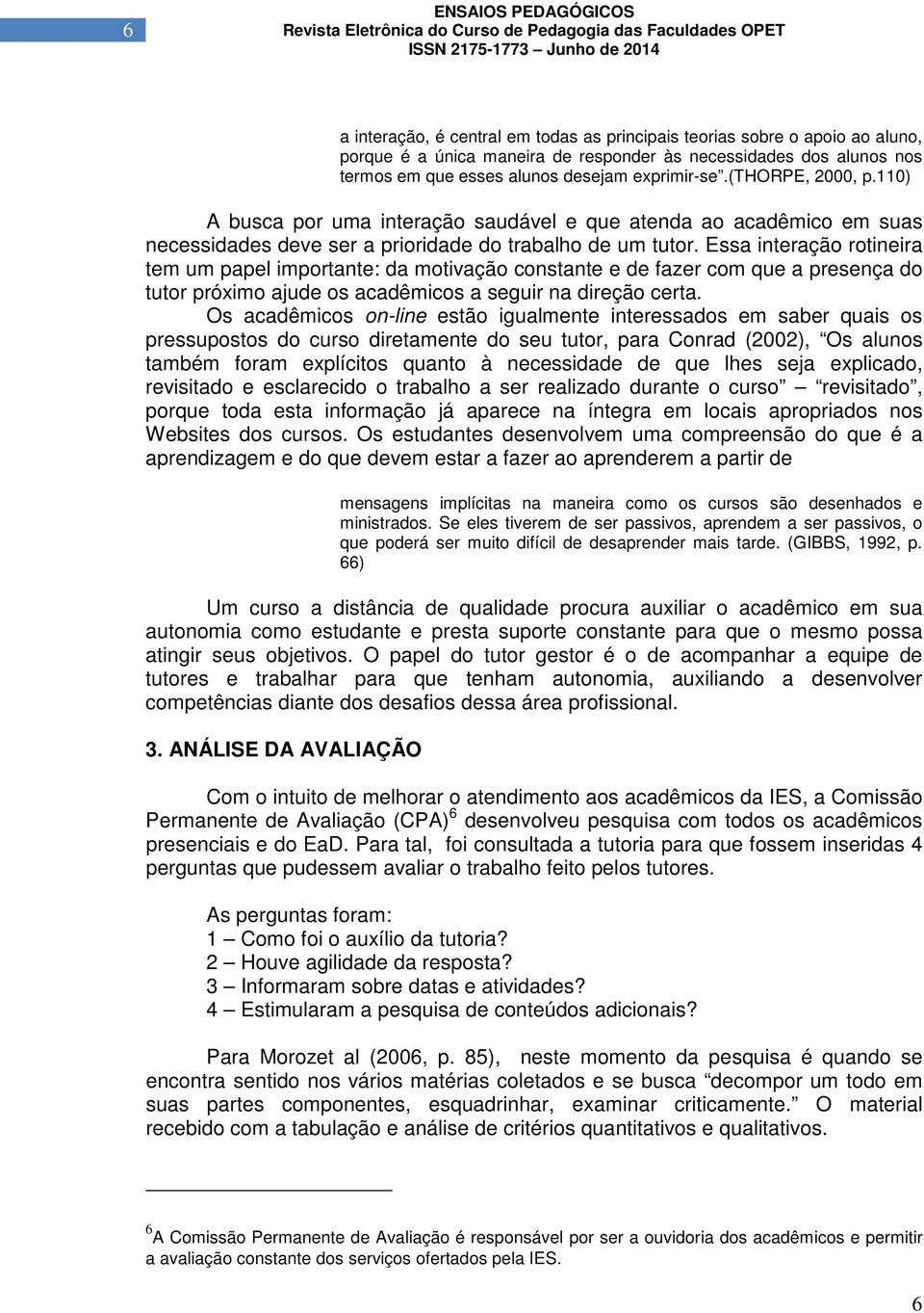 Essa interação rotineira tem um papel importante: da motivação constante e de fazer com que a presença do tutor próximo ajude os acadêmicos a seguir na direção certa.