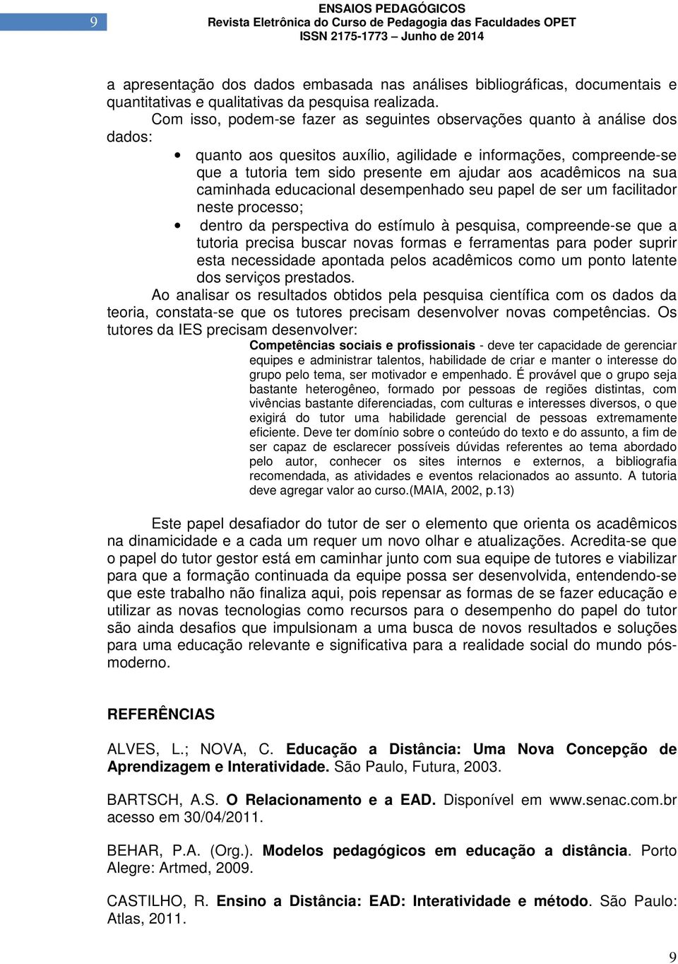 acadêmicos na sua caminhada educacional desempenhado seu papel de ser um facilitador neste processo; dentro da perspectiva do estímulo à pesquisa, compreende-se que a tutoria precisa buscar novas