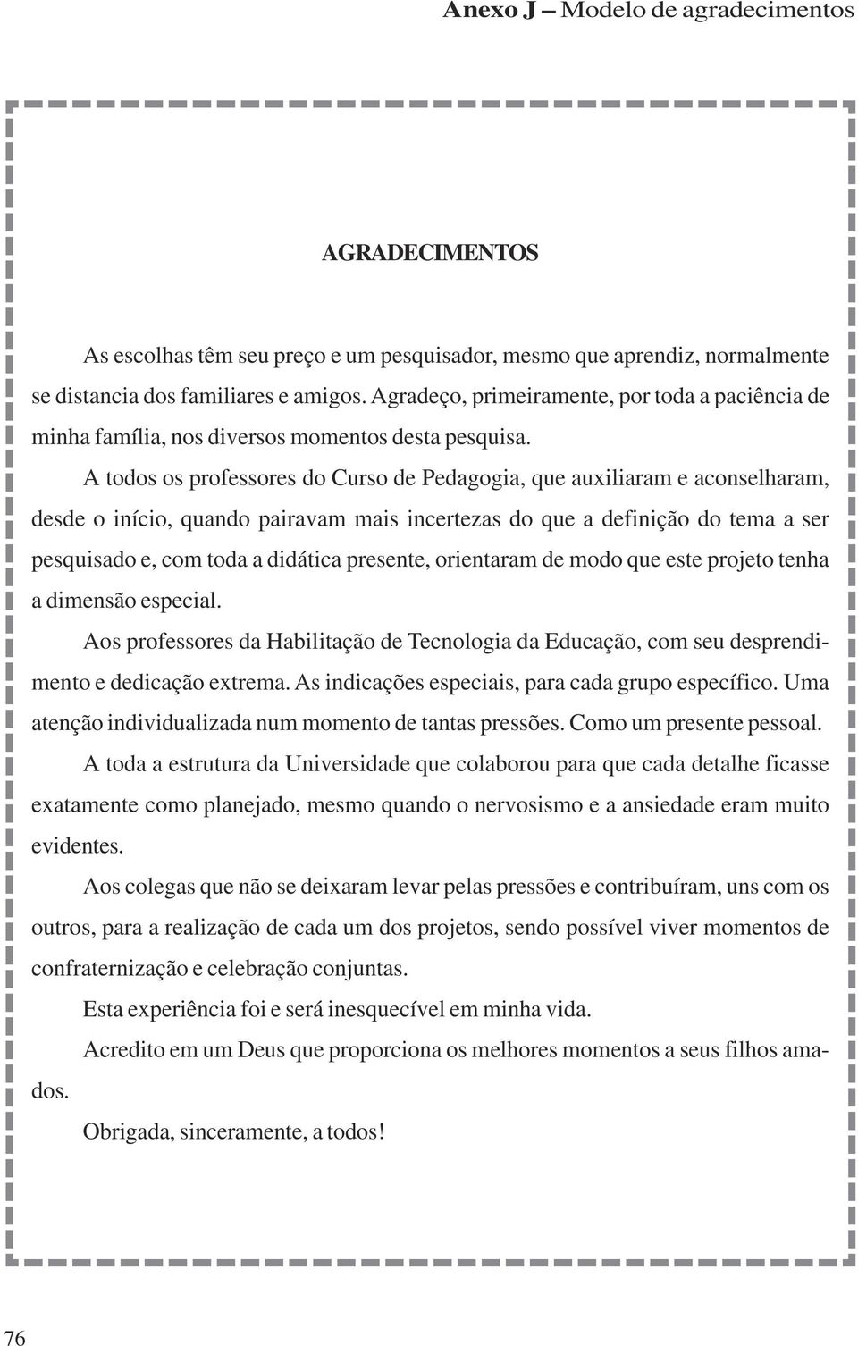 A todos os professores do Curso de Pedagogia, que auxiliaram e aconselharam, desde o início, quando pairavam mais incertezas do que a definição do tema a ser pesquisado e, com toda a didática