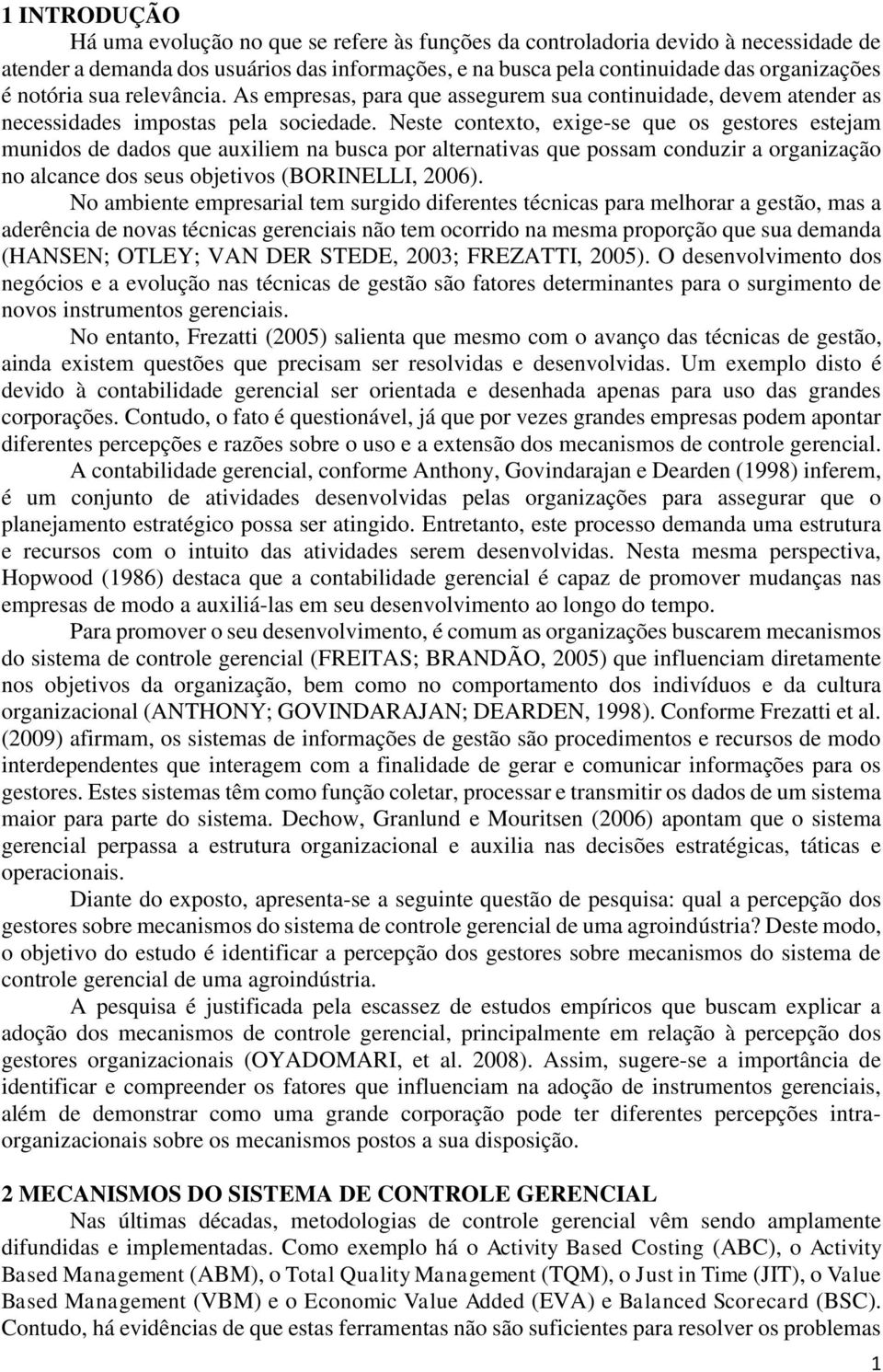 Neste contexto, exige-se que os gestores estejam munidos de dados que auxiliem na busca por alternativas que possam conduzir a organização no alcance dos seus objetivos (BORINELLI, 2006).