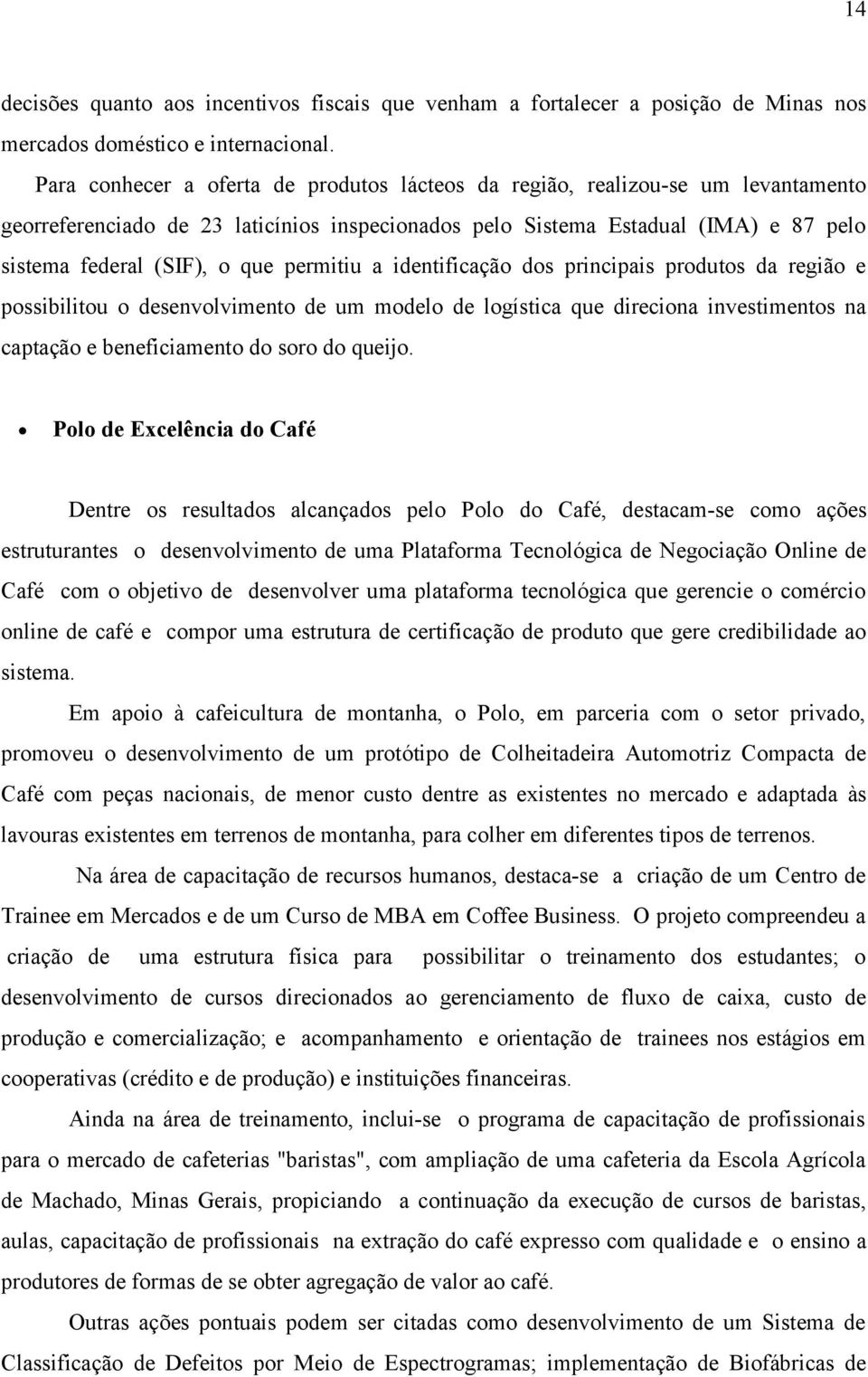 permitiu a identificação dos principais produtos da região e possibilitou o desenvolvimento de um modelo de logística que direciona investimentos na captação e beneficiamento do soro do queijo.