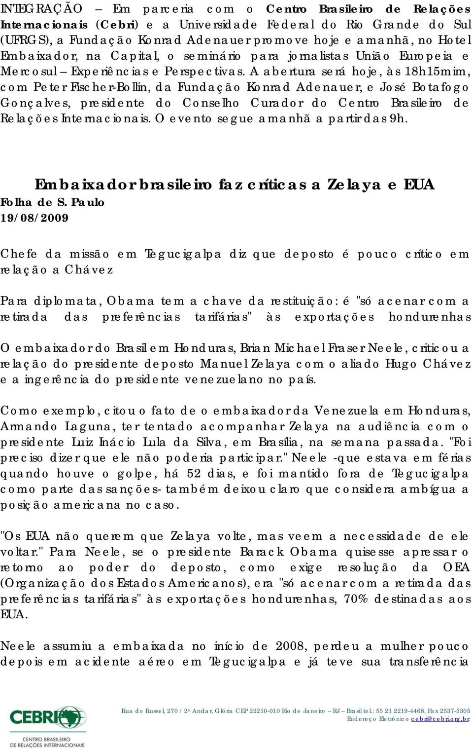 A abertura será hoje, às 18h15mim, com Peter Fischer-Bollin, da Fundação Konrad Adenauer, e José Botafogo Gonçalves, presidente do Conselho Curador do Centro Brasileiro de Relações Internacionais.