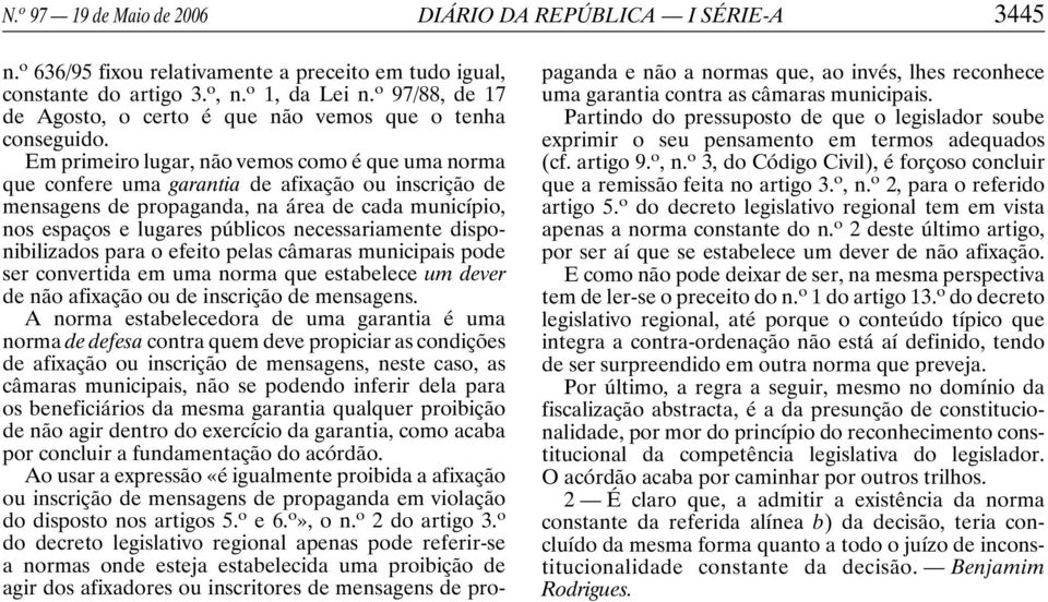 Em primeiro lugar, não vemos como é que uma norma que confere uma garantia de afixação ou inscrição de mensagens de propaganda, na área de cada município, nos espaços e lugares públicos