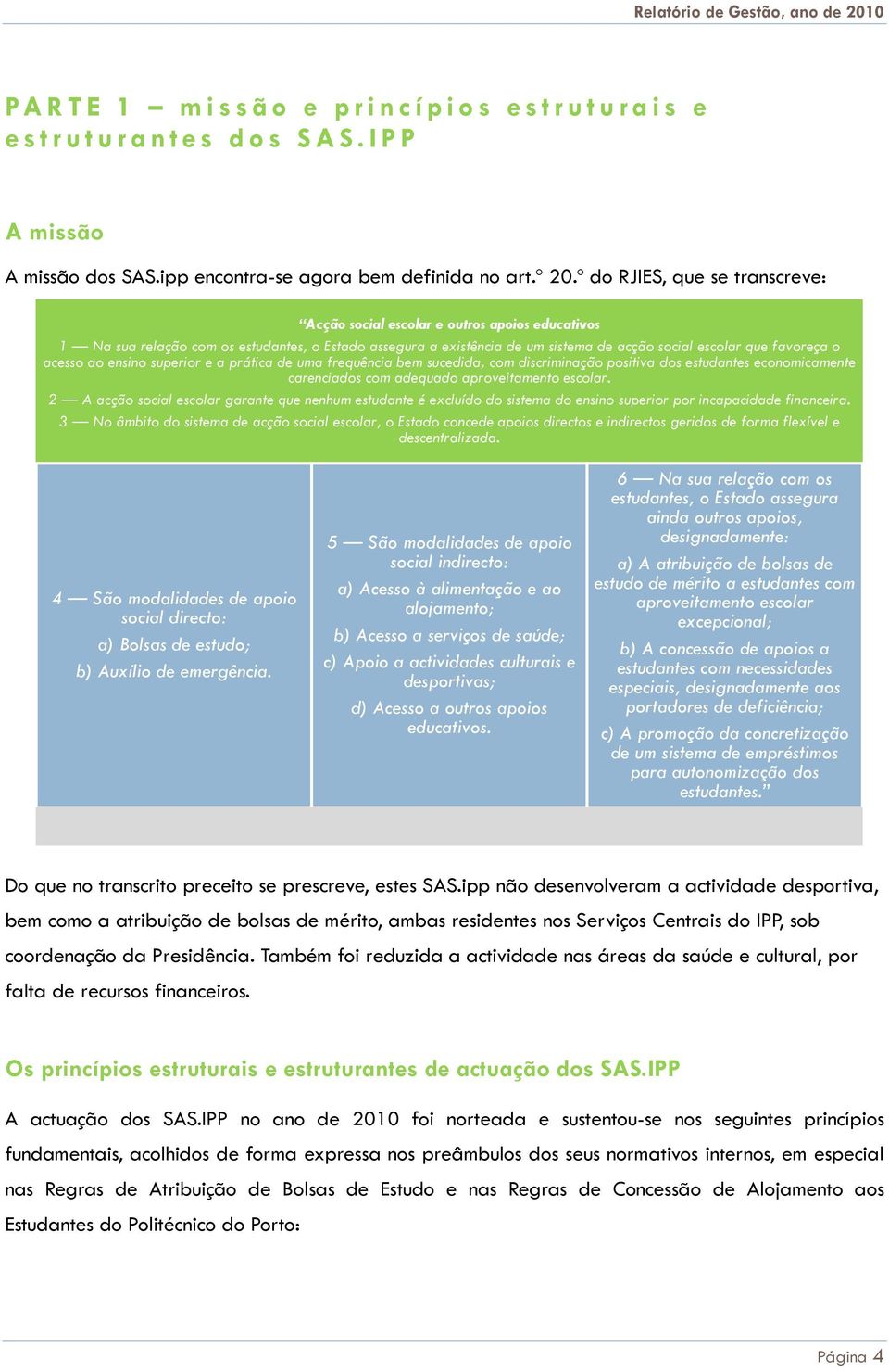 acesso ao ensino superior e a prática de uma frequência bem sucedida, com discriminação positiva dos estudantes economicamente carenciados com adequado aproveitamento escolar.