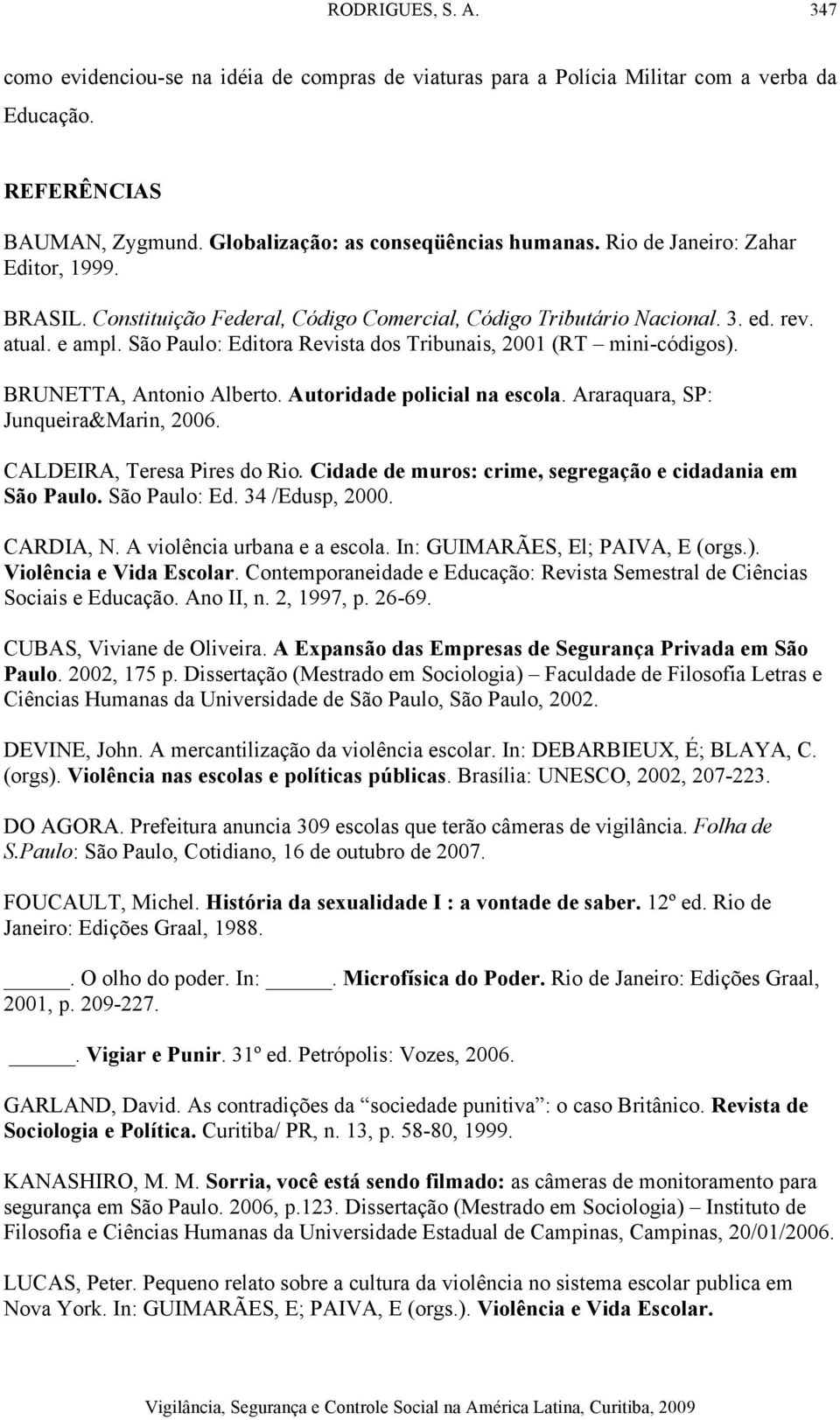 São Paulo: Editora Revista dos Tribunais, 2001 (RT mini-códigos). BRUNETTA, Antonio Alberto. Autoridade policial na escola. Araraquara, SP: Junqueira&Marin, 2006. CALDEIRA, Teresa Pires do Rio.