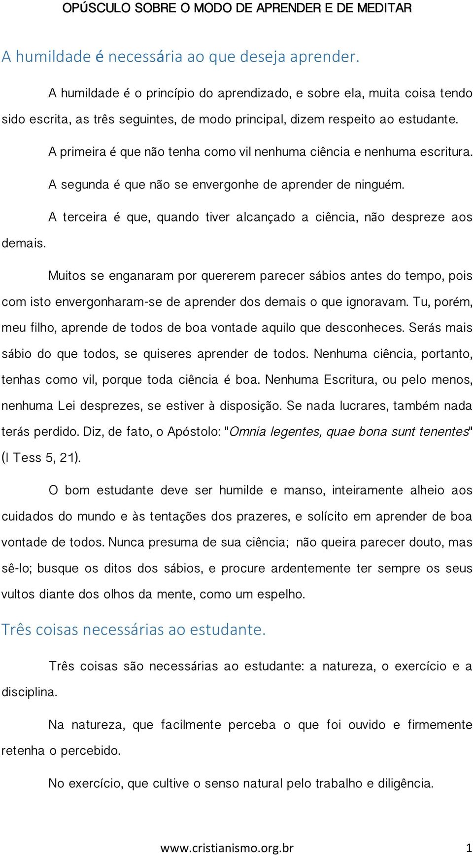 A primeira é que não tenha como vil nenhuma ciência e nenhuma escritura. A segunda é que não se envergonhe de aprender de ninguém.