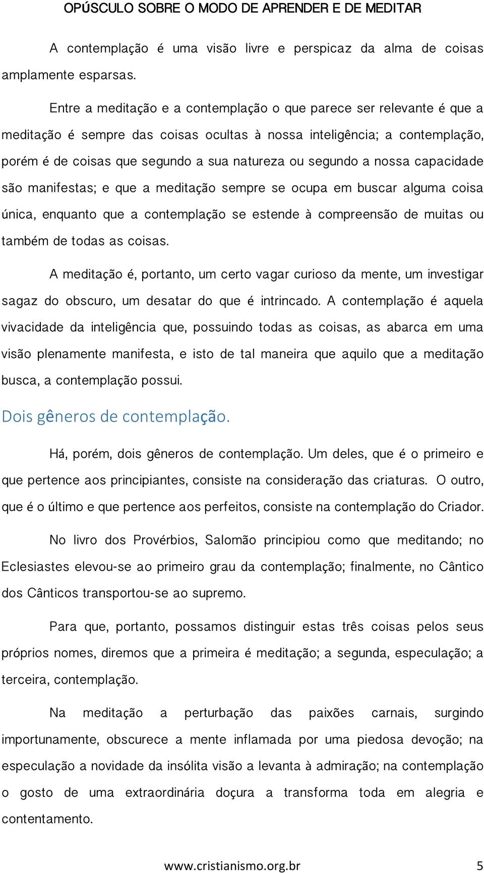 segundo a nossa capacidade são manifestas; e que a meditação sempre se ocupa em buscar alguma coisa única, enquanto que a contemplação se estende à compreensão de muitas ou também de todas as coisas.