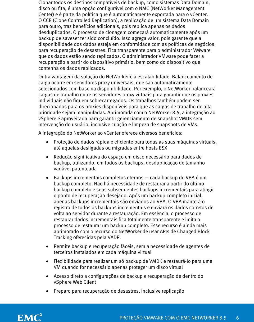 O processo de clonagem começará automaticamente após um backup de saveset ter sido concluído.