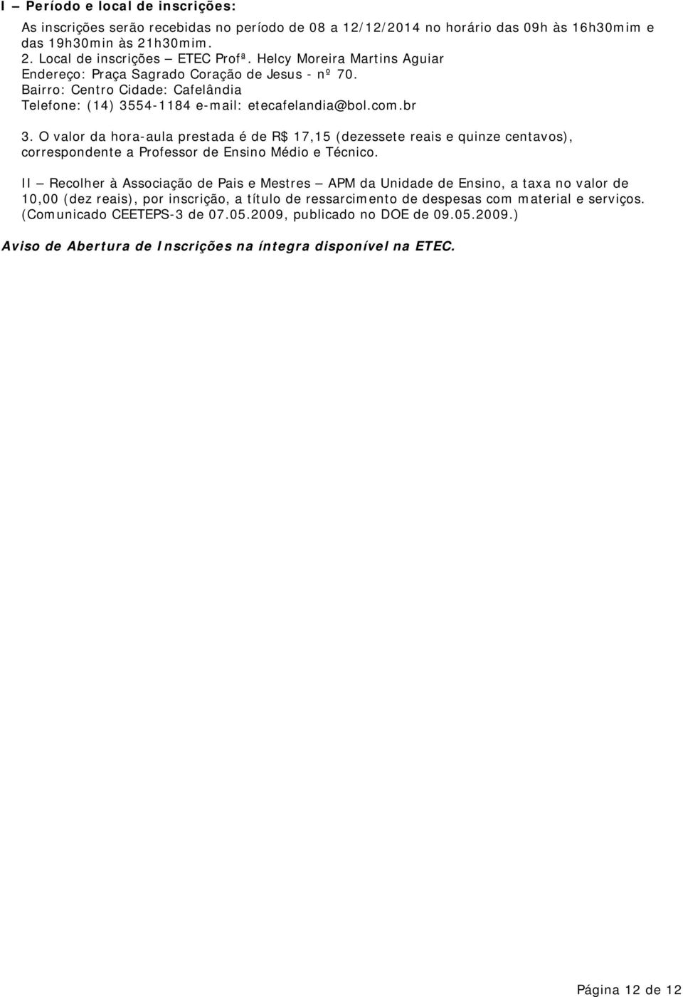 O valor da hora-aula prestada é de R$ 17,15 (dezessete reais e quinze centavos), correspondente a Professor de Ensino Médio e Técnico.