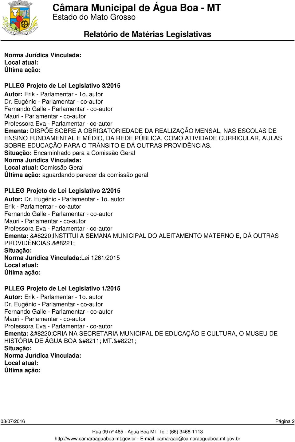 Encaminhado para a Comissão Geral Comissão Geral aguardando parecer da comissão geral PLLEG Projeto de Lei Legislativo 2/2015 Ementa: INSTITUI A SEMANA